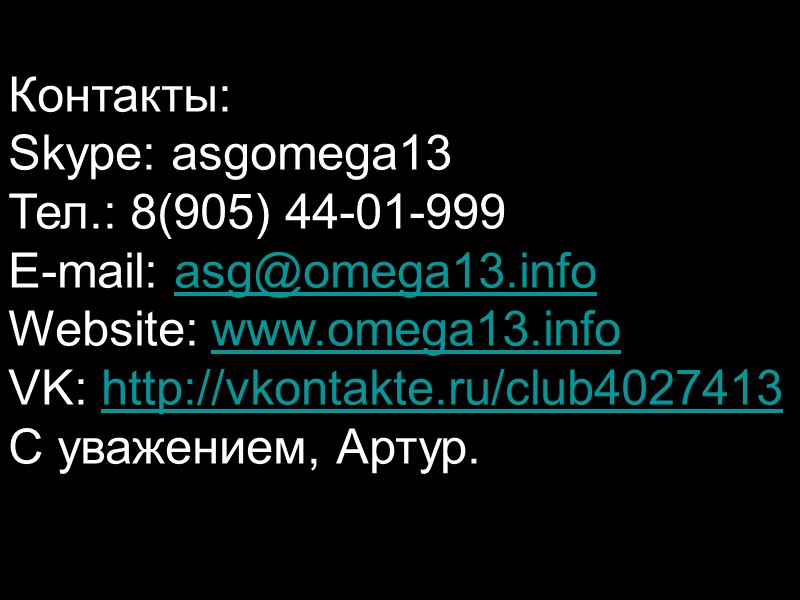 Контакты: Skype: asgomega13 Тел.: 8(905) 44-01-999 E-mail: asg@omega13.info Website: www.omega13.info VK: http://vkontakte.ru/club4027413 С уважением,